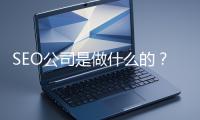SEO公司是做什么的？科普一下